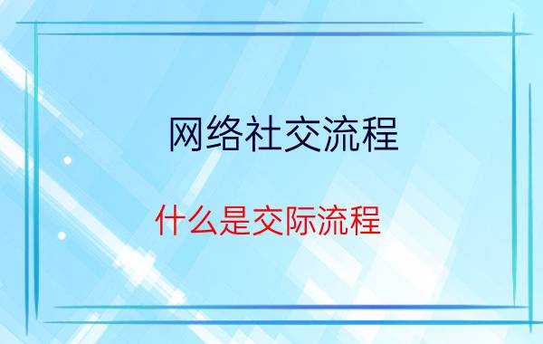 网络社交流程 什么是交际流程？